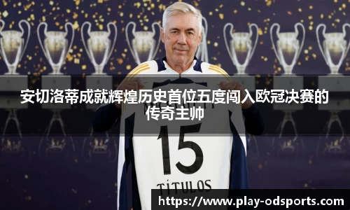 安切洛蒂成就辉煌历史首位五度闯入欧冠决赛的传奇主帅